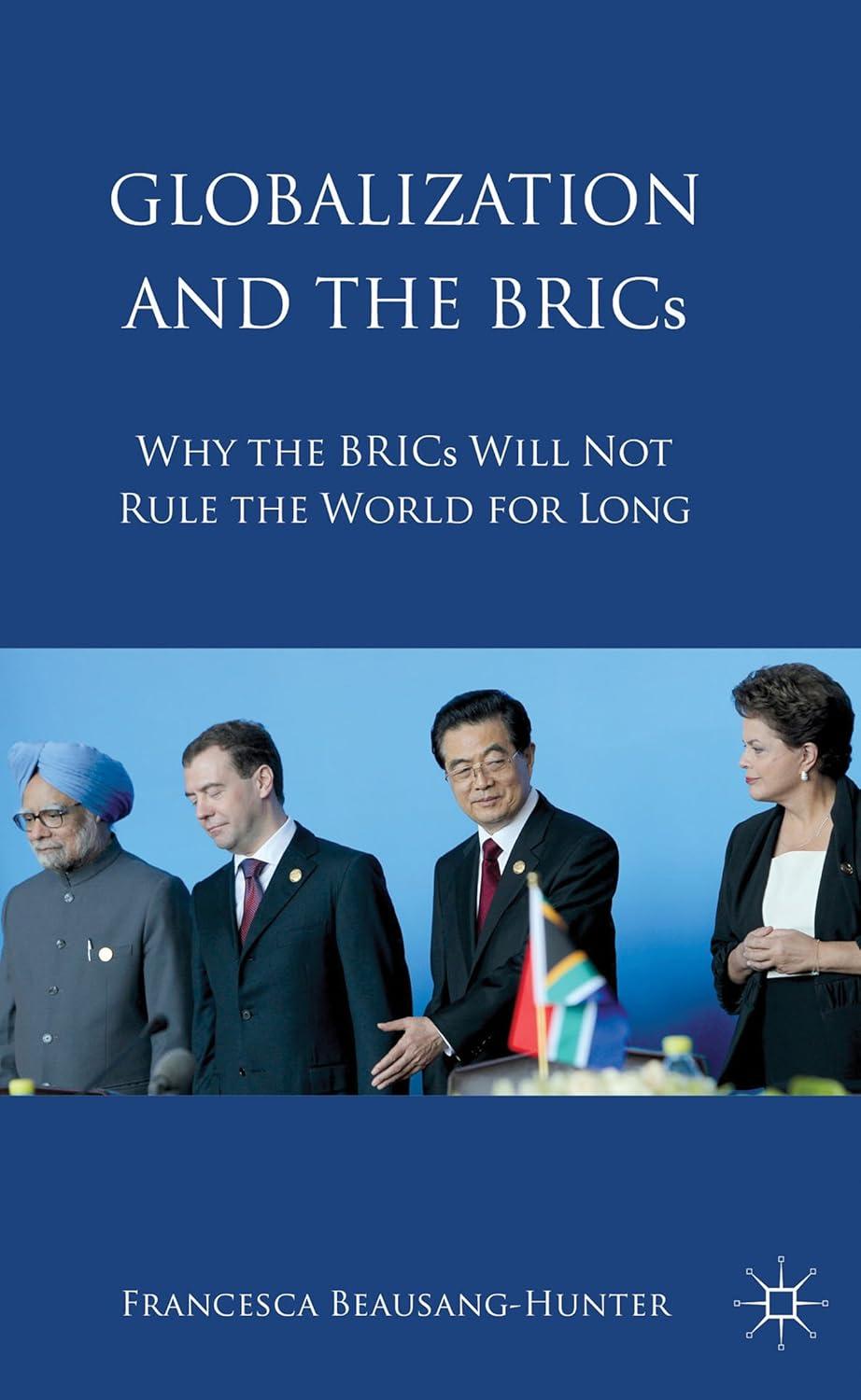 Globalization and the BRICs: Why the BRICs Will Not Rule the World For Long